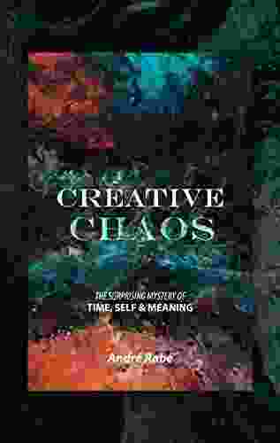 Creative Chaos: The Surprising Mystery Of Time Self And Meaning