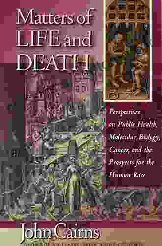 Matters Of Life And Death: Perspectives On Public Health Molecular Biology Cancer And The Prospects For The Human Race