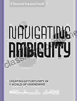 Navigating Ambiguity: Creating Opportunity In A World Of Unknowns (Stanford D School Library)