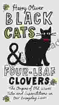 Black Cats Four Leaf Clovers: The Origins of Old Wives Tales and Superstitions in Our Everyday Lives