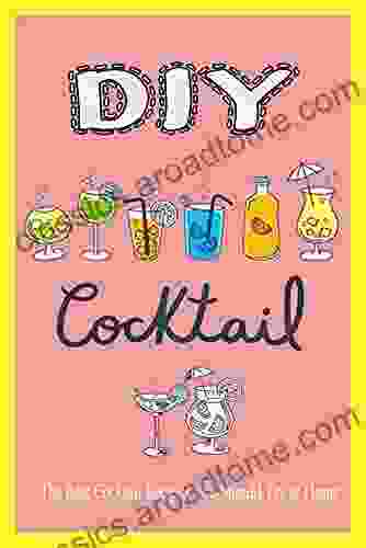 DIY Cocktail: The Best Cocktail Recipes You Should Try At Home: How To Cocktail For Beginner