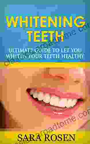 Whitening Teeth Ultimate Guide To Let You Whiten Your Teeth Healthy