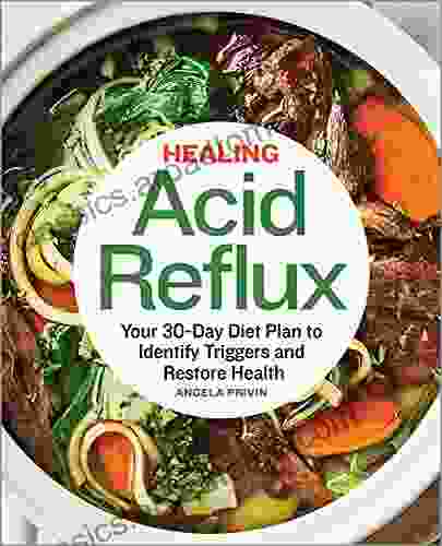 Healing Acid Reflux: Your 30 Day Diet Plan To Identify Triggers And Restore Health