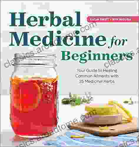 Herbal Medicine For Beginners: Your Guide To Healing Common Ailments With 35 Medicinal Herbs